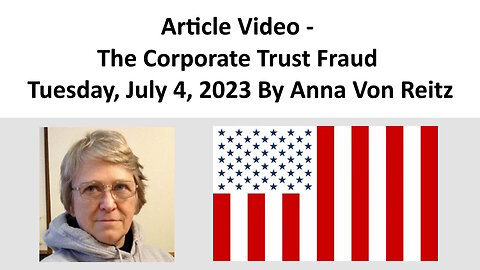 Article Video - The Corporate Trust Fraud - Tuesday, July 4, 2023 By Anna Von Reitz