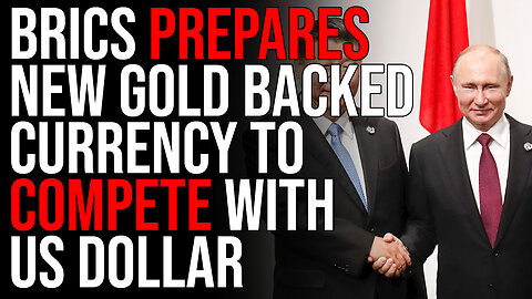 BRICS Prepares New Gold Backed Currency To Compete With US Dollar, This Could DESTROY The US Dollar