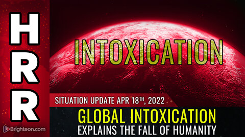 Situation Update, April 18, 2022 - Global INTOXICATION explains the FALL of humanity