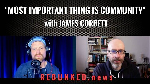 The Most Important Thing is Community with James Corbett | Rebunked News
