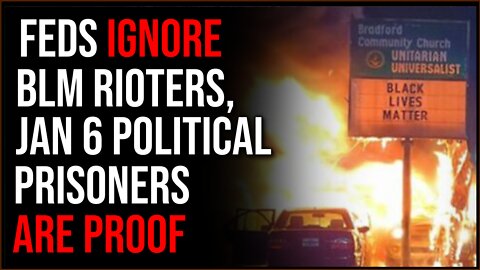 Feds OVERTLY Protect BLM Rioters, January 6th Prisoners Are PROOF