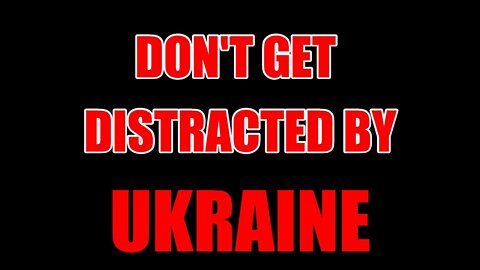 DON'T GET DISTRACTED BY UKRAINE