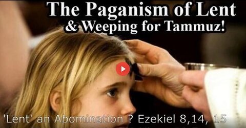 Lent an abomination ? Easter a pagan feast ? & the associated Weeping & Fasting for Tammuz (Nimrod)