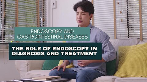 Endoscopy and Gastrointestinal Diseases: The Role of Endoscopy in Diagnosis and Treatment