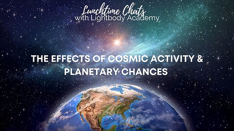 Lunchtime Chats Ep 110: The Effects of Cosmic Activity & Planetary Changes