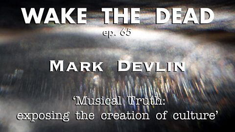 WTD ep.65 Mark Devlin 'Musical Truth: exposing the creation of culture'