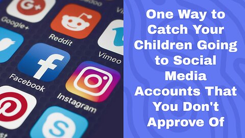 One Way to Catch Your Children Going to Social Media Accounts You Don't Approve Of