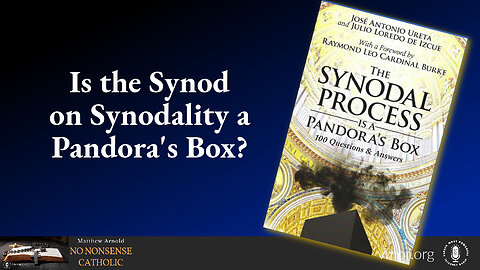 13 Sep 23, No Nonsense Catholic: Is the Synodal Process a Pandora's Box?