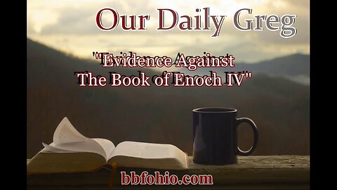 029 "Evidence Against The Book of Enoch IV" (1 Corinthians 14:33) Our Daily Greg