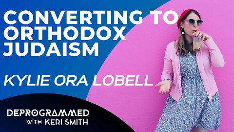 Deprogrammed: Converting to Orthodox Judaism with Kylie Ora Lobell