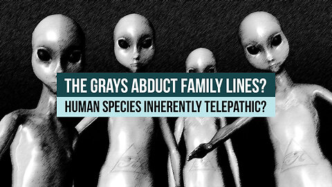 The Grays Abduct Family Lines? Human Species Inherently Telepathic?