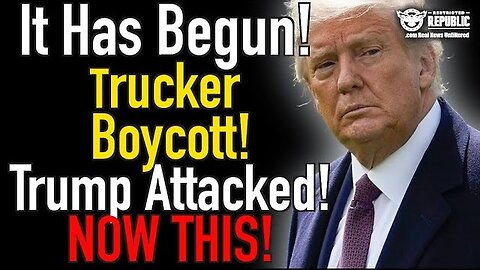 It Has Begun - Trucker Boycott - Trump Attacked - NOW THIS - 2/22/24..