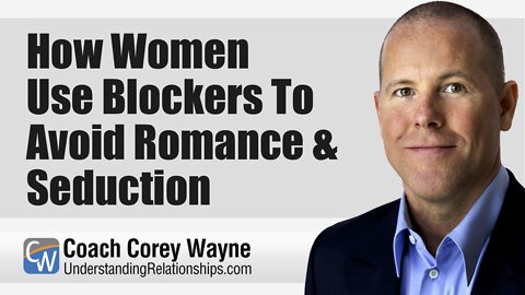 How Women Use Blockers To Avoid Romance & Seduction