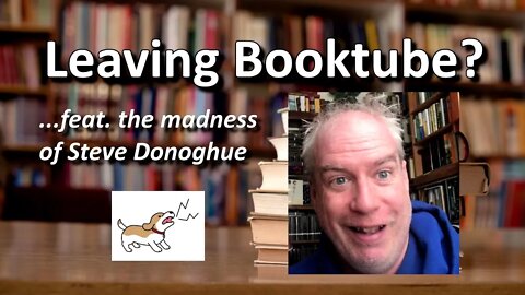Leaving Booktube? ...feat. the madness of Steve Donoghue