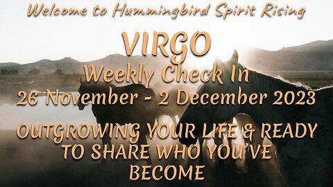 VIRGO Weekly Check In 26 Nov - 2 Dec 2023 - OUTGROWING YOUR LIFE & READY TO SHARE WHO YOU'VE BECOME