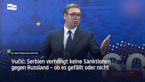 Vučić: Serbien verhängt keine Sanktionen gegen Russland – ob es gefällt oder nicht