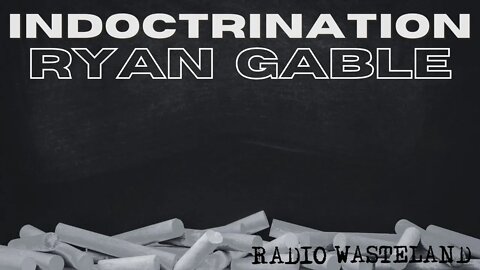 Education is indoctrination? Ryan Gable