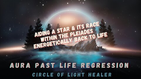 Aiding a Star & Its Race Within The Pleiades Energetically Back to life, AURA Past Life Regression