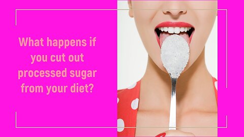 What happens if you cut out processed sugar from your diet?