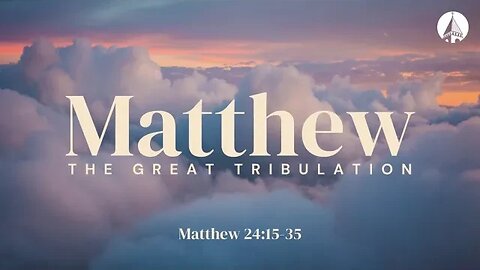 “Matthew: The Great Tribulation” (Matthew 24:15-35)