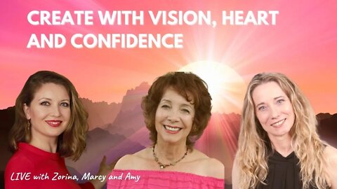 CREATE WITH VISION, HEART AND CONFIDENCE . Live with Zorina, Marcy and Amy