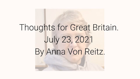 Thoughts for Great Britain July 23, 2021 By Anna Von Reitz