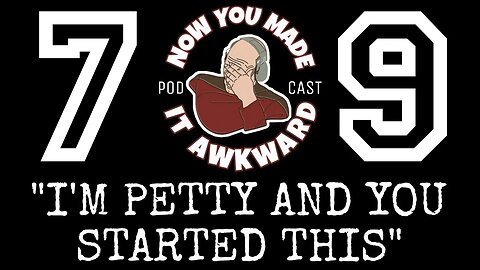 NOW YOU MADE IT AWKWARD Ep79: "I'm Petty and You Started This"