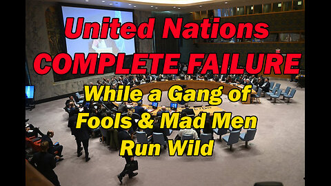 United Nations is a Complete Failure, While a Gang of Fools & Mad Men Run Wild
