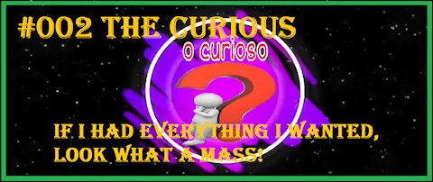 #002 The Curious _ If I Had Everything I Wanted, Look What A Mass!