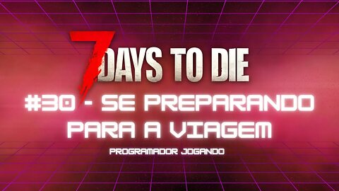 7 Days To Die #30 - Se preparando para a viagem! - Jogo de sobrevivencia zumbi no linux