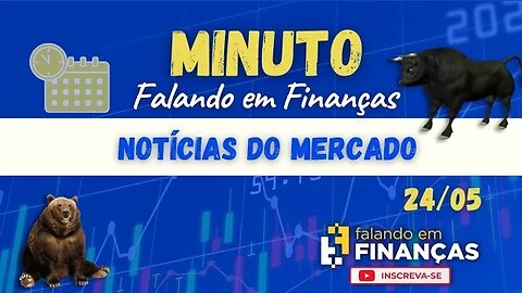 📰 Minuto Falando em Finanças (24/05)⚡