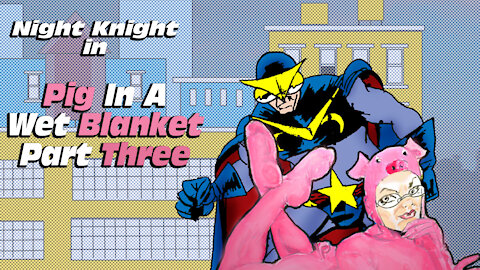 Night Knight: Pig In A Wet Blanket Part Three