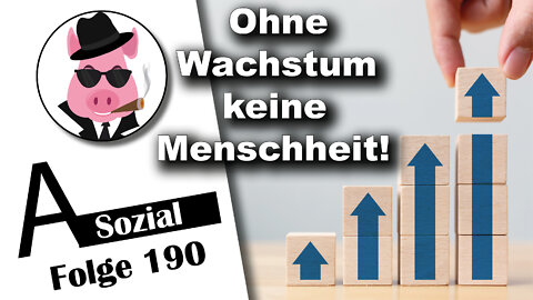 Ohne Wachstum keine Menschheit! (A-Sozial 190)