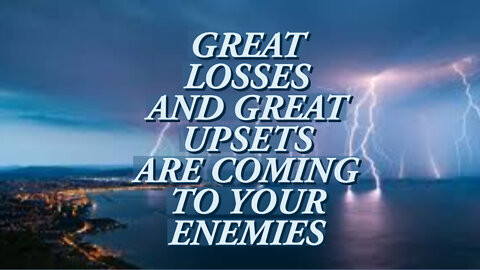 GREAT LOSSES AND GREAT UPSETS ARE COMING TO YOUR ENEMIES