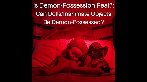 Is Demon Possession Real?: Can Dolls/Inanimate Objects Be Demon-Possessed?