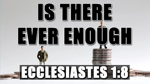 Is There Ever Enough - Ecclesiastes 1:8