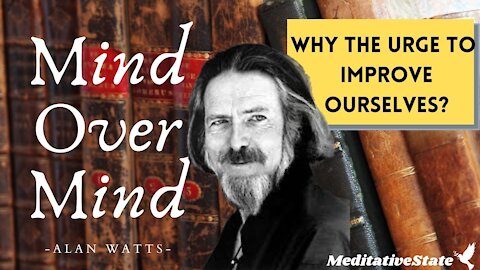 Alan Watts - MIND Over MIND - Self Improvement - Why do we Urge to Improve?