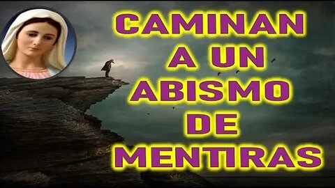 CAMINAN A UN ABISMO DE MENTIRAS - MENSAJE DE MARIA SANTISIMA A PEDRO REGIS