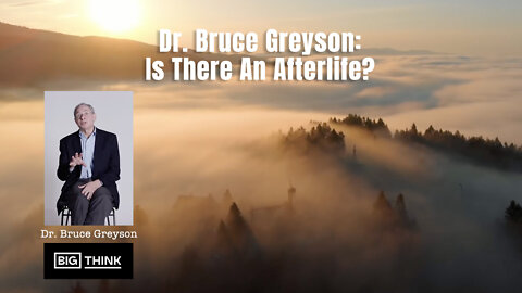 Dr. Bruce Greyson: Is There An Afterlife?
