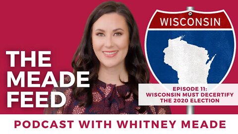 Wisconsin Must Decertify the 2020 Election | The Meade Feed Podcast with Whitney Meade