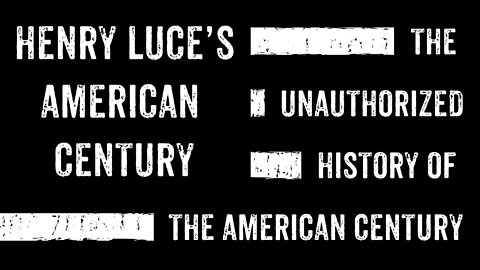 The Unauthorized History of The American Century - Henry Luce's American Century