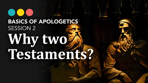 BASICS OF APOLOGETICS: Why does the Bible have “Testaments”? (session 2/10)