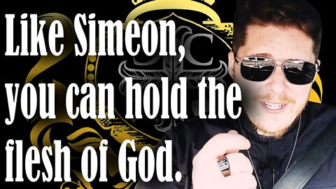 Like Simeon, you can hold the flesh of God.