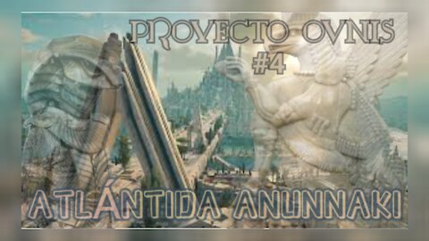 ATLÁNTIDA ANNUNAKI - PROYECTO OVNIS 4