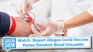 Watch: Report Alleges Covid Vaccine Makes Donated Blood Unusable
