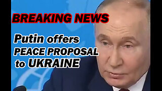 BREAKING NEWS: Putin Offers Peace Proposal to Ukraine