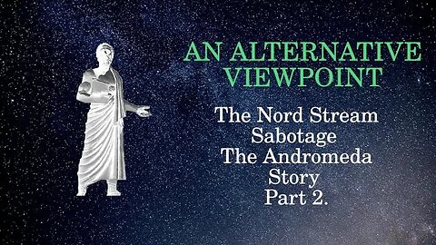 An Alternative Viewpoint: Part 2: Nord Stream Sabotage The Andromeda Story.