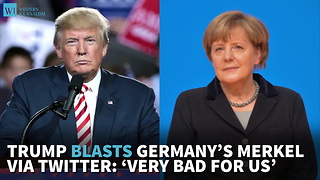 Trump Blasts Germany’s Merkel Via Twitter: ‘Very Bad For US’