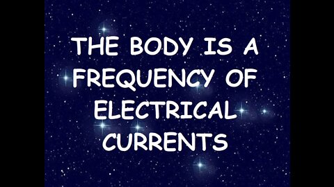 THE BODY IS FREQUENCIES OF ELECTRICAL CURRENTS