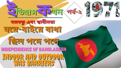 Independence of Bangladesh-2 [ইতিহাস কথন -২, ঘরে-বাইরে বাধা ছিল পদে পদে ]